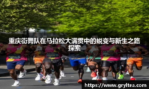 重庆街舞队在马拉松大满贯中的蜕变与新生之路探索
