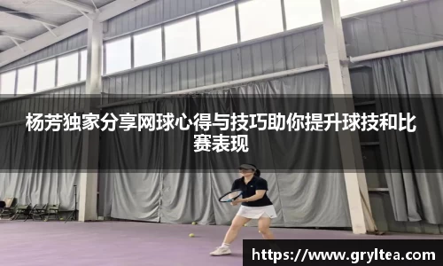 杨芳独家分享网球心得与技巧助你提升球技和比赛表现