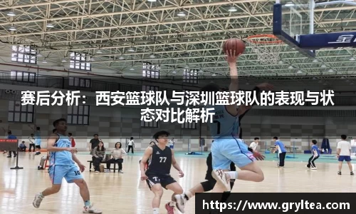 赛后分析：西安篮球队与深圳篮球队的表现与状态对比解析