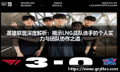 英雄联盟深度解析：揭示LNG战队选手的个人实力与团队协作之道
