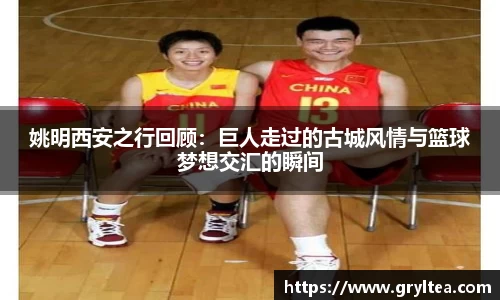 姚明西安之行回顾：巨人走过的古城风情与篮球梦想交汇的瞬间