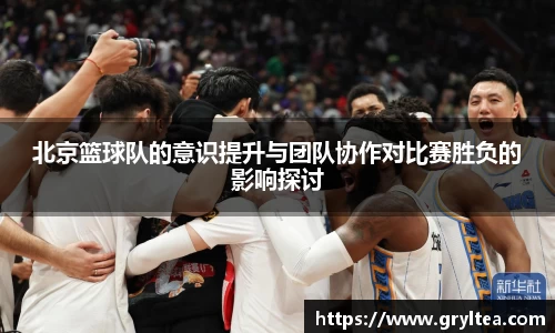 北京篮球队的意识提升与团队协作对比赛胜负的影响探讨